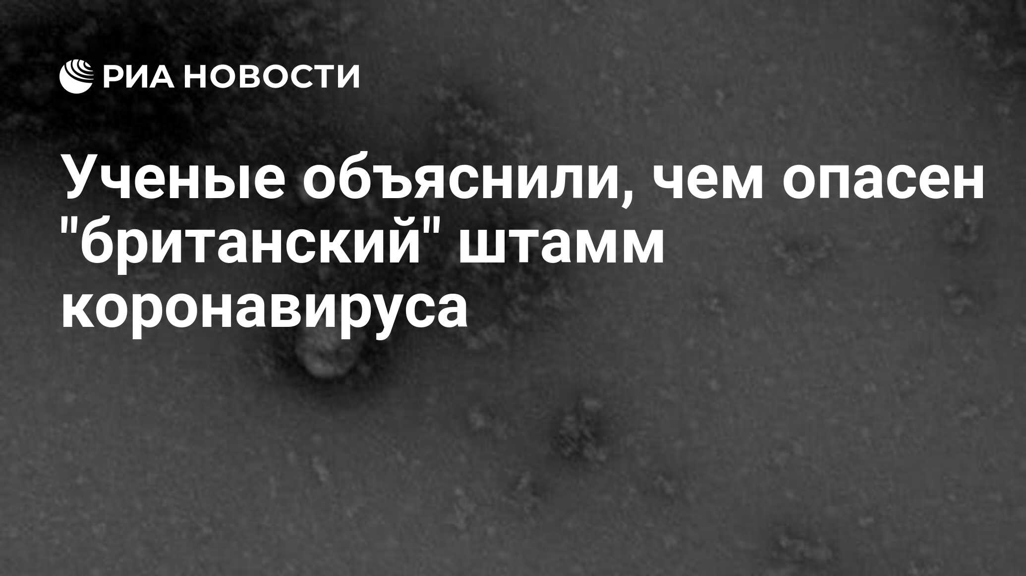 Uchenye Obyasnili Chem Opasen Britanskij Shtamm Koronavirusa Ria Novosti 02 02 2021